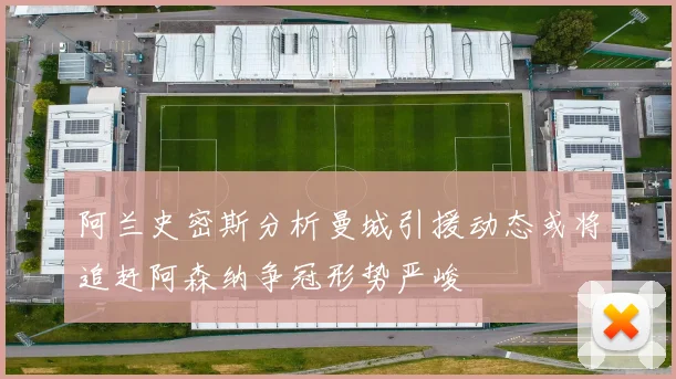 阿兰史密斯分析曼城引援动态或将追赶阿森纳争冠形势严峻