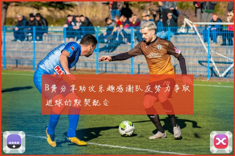 B费分享助攻乐趣感谢队友努力争取进球的默契配合