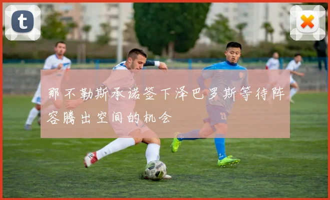 那不勒斯承诺签下泽巴罗斯等待阵容腾出空间的机会