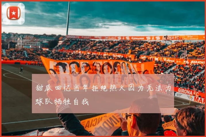 甜瓜回忆当年拒绝热火因为无法为球队牺牲自我