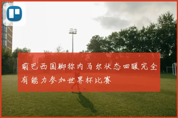 前巴西国脚称内马尔状态回暖完全有能力参加世界杯比赛