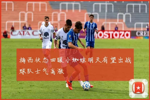 梅西状态回暖小蜘蛛明天有望出战球队士气高涨