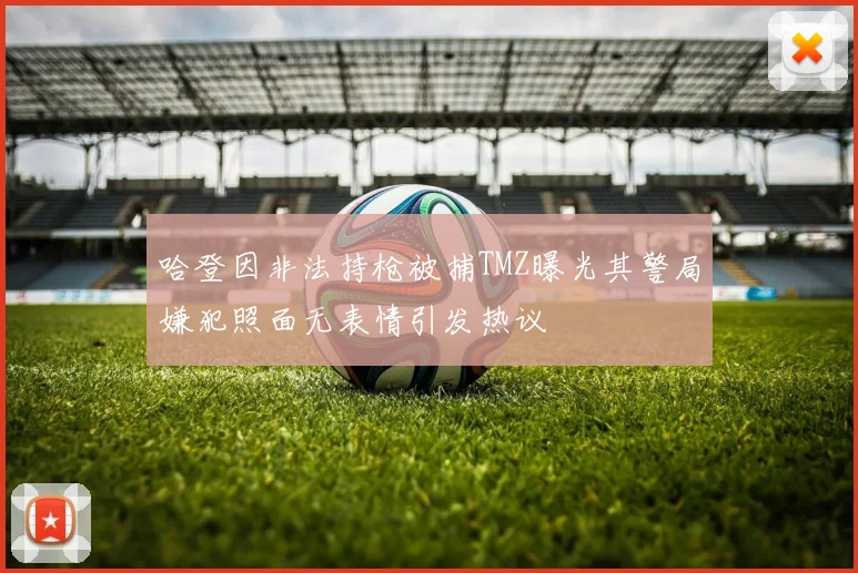 哈登因非法持枪被捕TMZ曝光其警局嫌犯照面无表情引发热议