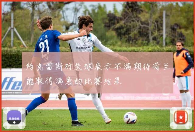 约克雷斯对失球表示不满期待荷兰能取得满意的比赛结果
