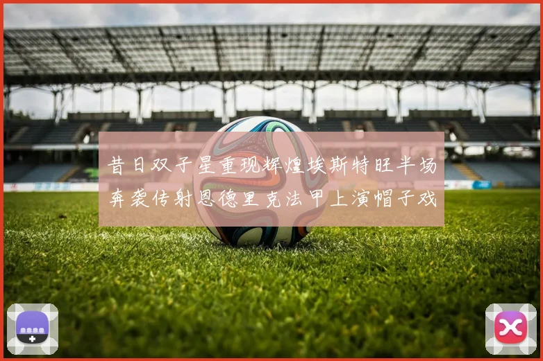 昔日双子星重现辉煌埃斯特旺半场奔袭传射恩德里克法甲上演帽子戏法