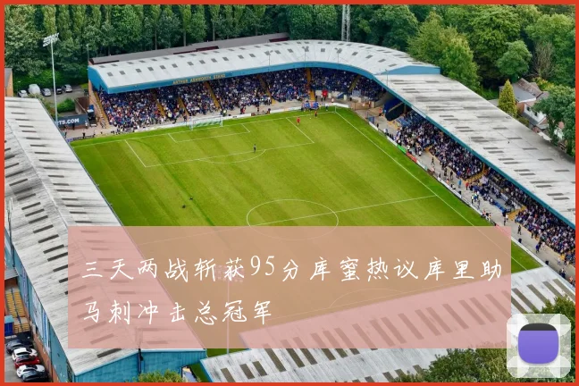 三天两战斩获95分库蜜热议库里助马刺冲击总冠军